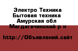 Электро-Техника Бытовая техника. Амурская обл.,Магдагачинский р-н